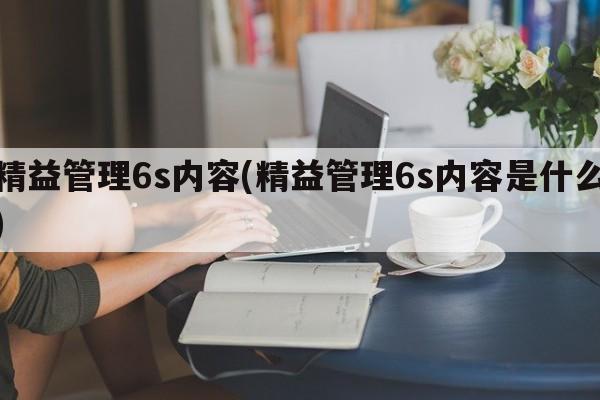 精益管理6s内容(精益管理6s内容是什么)